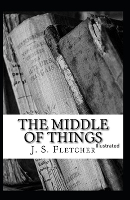 The Middle of Things Illustrated by J. S. Fletcher