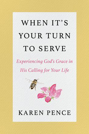 When It's Your Turn to Serve: Experiencing God's Grace in His Calling for Your Life by Karen Pence