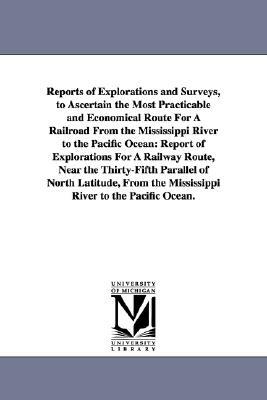 Reports of Explorations and Surveys, to Ascertain the Most Practicable and Economical Route for a Railroad from the Mississippi River to the Pacific O by United States War Department, United States War Dept