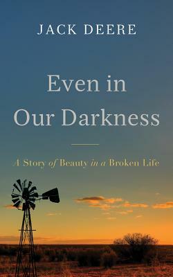 Even in Our Darkness: A Story of Beauty in a Broken Life by Jack Deere