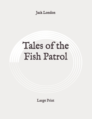 Tales of the Fish Patrol: Large Print by Jack London