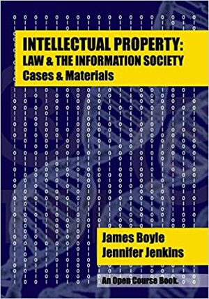 Intellectual Property: Law & the Information Society - Cases & Materials: An Open Casebook: 2014 Edition by Jennifer Jenkins, James Boyle