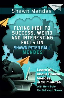 Shawn Mendes: Flying High to Success, Weird and Interesting Facts on Shawn Peter Raul Mendes! by Bern Bolo