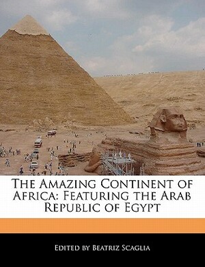 The Amazing Continent of Africa: Featuring the Arab Republic of Egypt by Beatriz Scaglia