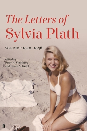 The Letters of Sylvia Plath, Volume I: 1940–1956 by Peter K Steinberg, Karen Kukil, Sylvia Plath