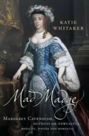 Mad Madge: The Extraordinary Life of Margaret, Duchess of Newcastle, the First Woman to Live by Her Pen by Katie Whitaker