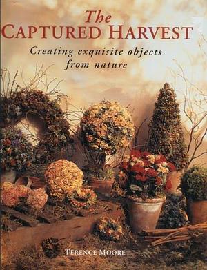 The Captured Harvest: Creating Exquisite Objects from Nature by Terence Moore