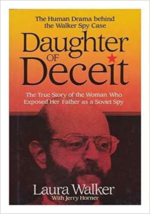 Daughter of Deceit: The Human Drama Behind the Walker Spy Case by Laura Walker