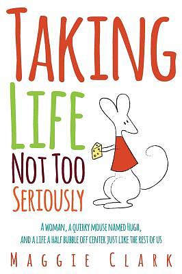 Taking Life Not Too Seriously by Maggie Clark