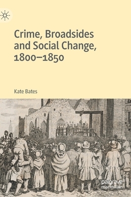 Crime, Broadsides and Social Change, 1800-1850 by Kate Bates