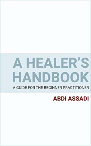 A Healer's Handbook: A Guide for the Beginner Practitioner by Abdi Assadi