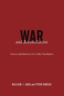 War and Reconciliation: Reason and Emotion in Conflict Resolution by William J. Long, Peter Brecke