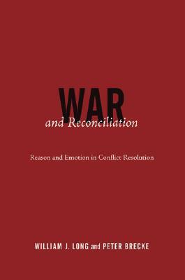 War and Reconciliation: Reason and Emotion in Conflict Resolution by Peter Brecke, William J. Long