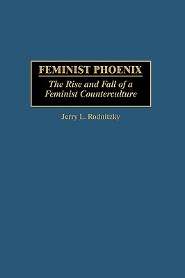 Feminist Phoenix: The Rise and Fall of a Feminist Counterculture by Jerry Rodnitzky