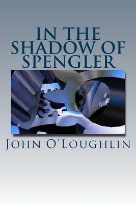 In the Shadow of Spengler by John O'Loughlin