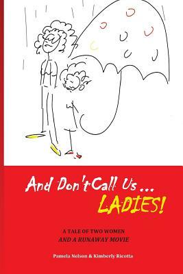 And Don't Call us Ladies!: A Tale of Two Women and a Runaway Movie by Pamela Nelson, Kimberly Ricotta