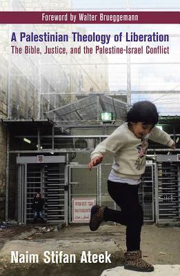 A Palestinian Theology of Liberation: The Bible, Justice, and the Palestine-Israel Conflict by Naim Stifan Ateek