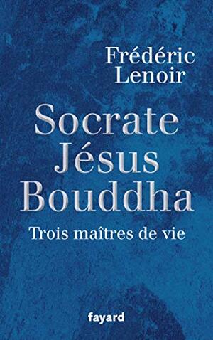 Sokrates, Chúa Giêsu, Đức Phật - Ba Bậc Thầy Của Cuộc Sống by Frédéric Lenoir