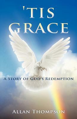 'Tis Grace: A Story of God's Redemption by Allan Thompson