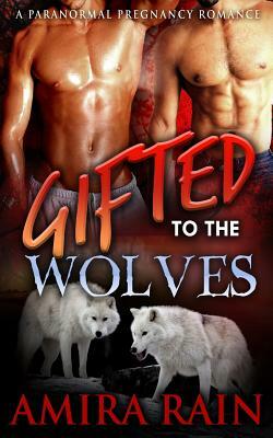 Gifted To The Wolves by Amira Rain