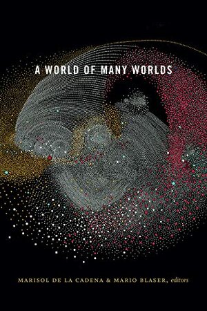 A World of Many Worlds by Marisol de la Cadena, Mario Blaser