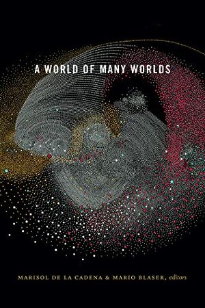 A World of Many Worlds by Mario Blaser, Marisol de la Cadena