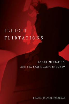 Illicit Flirtations: Labor, Migration, and Sex Trafficking in Tokyo by Rhacel Parreñas