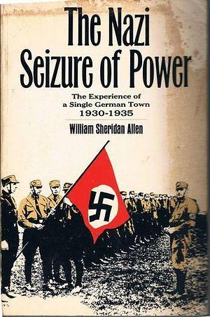 The Nazi seizure of power;: The experience of a single German town, 1930-1935 by William Sheridan Allen, William Sheridan Allen