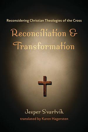 Reconciliation and Transformation: Reconsidering Christian Theologies of the Cross by Jesper Svartvik