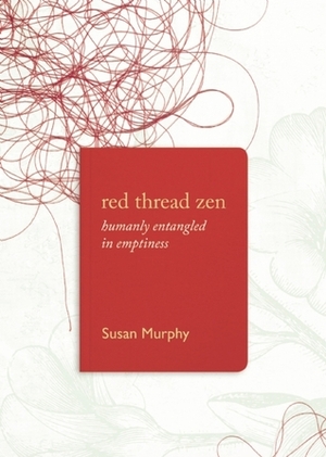 Red Thread Zen: Humanly Entangled in Emptiness by Susan Murphy