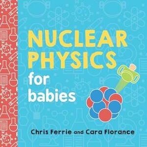 Nuclear Physics for Babies by Cara Florance, Chris Ferrie