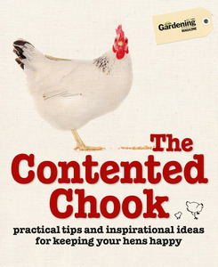 The Contented Chook: Practical Tips and Inspirational Ideas for Keeping Your Hens Happy by Gardening Australia