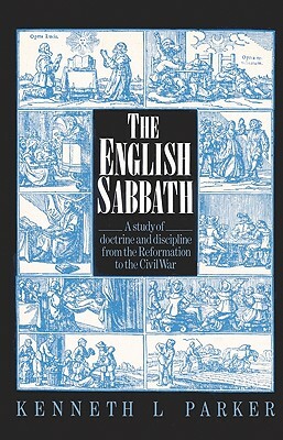 The English Sabbath: A Study of Doctrine and Discipline from the Reformation to the Civil War by Kenneth L. Parker