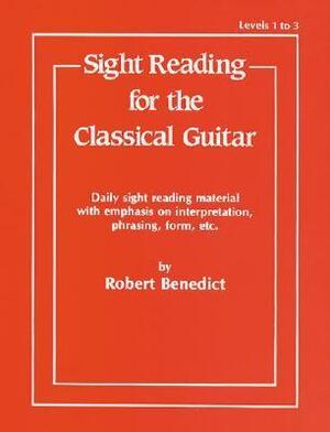 Sight Reading for the Classical Guitar, Level I-III: Daily Sight Reading Material with Emphasis on Interpretation, Phrasing, Form, and More by Robert Benedict, Aaron Stang