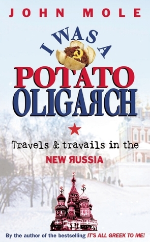 I Was a Potato Oligarch: Travels & Travails in the New Russia by John Mole