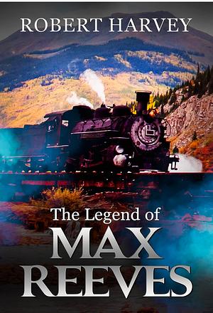 The Legend of Max Reeves by Robert Harvey