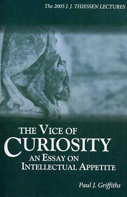 The Vice of Curiosity: An Essay on Intellectual Appetite by Paul J. Griffiths
