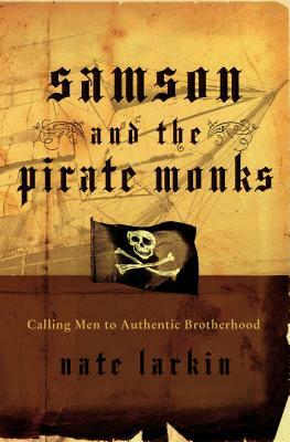 Samson and the Pirate Monks: Calling Men to Authentic Brotherhood by Nate Larkin