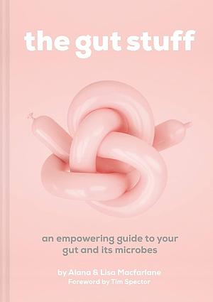 The Gut Stuff: An Empowering Guide to Your Gut and Its Microbes by Alana MacFarlane, Lisa MacFarlane