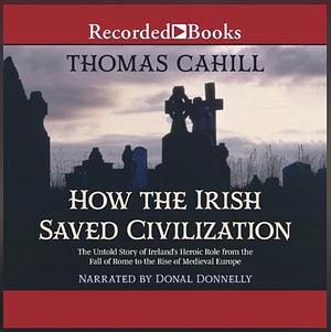 How the Irish Saved Civilization: The Untold Story of Ireland's Heroic Role from the Fall of Rome to the Rise of Medieval Europe by Thomas Cahill