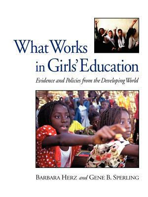 What Works in Girls' Education: Evidence and Policies from the Developing World by Barbara Herz, Gene B. Sperling