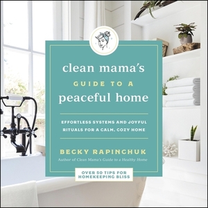 The Clean Mama's Guide to a Peaceful Home: Effortless Systems and Joyful Rituals for a Calm, Cozy Home by Becky Rapinchuk