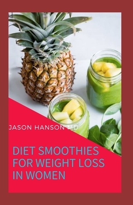 Diet Smoothies for Weight Loss in Women: All You Need To Know About Diet Smoothies for Women for Loosing Weight by Jason Hanson