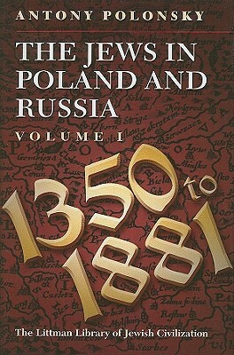 The Jews in Poland and Russia, Volume I: 1350-1881 by Antony Polonsky