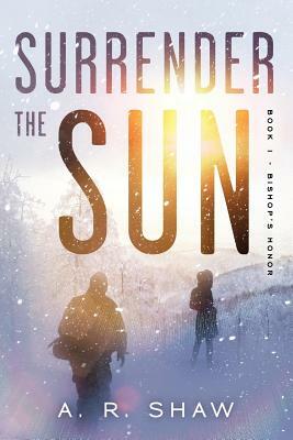 Surrender The Sun: A Post Apocalyptic Dystopian Thriller by A. R. Shaw