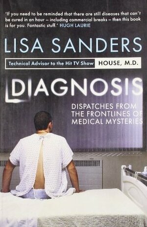 Diagnosis: Dispatches From The Frontlines Of Medical Mysteries by Lisa Sanders