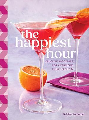 The Happiest Hour: Delicious Mocktails for a Fabulous Moms' Night    by Debbie Podlogar