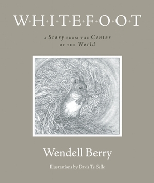 Whitefoot: A Story from the Center of the World by Wendell Berry, Davis Te Selle