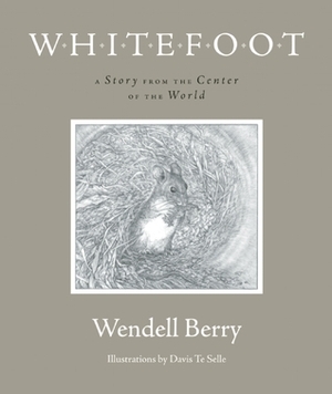 Whitefoot: A Story from the Center of the World by Davis Te Selle, Wendell Berry