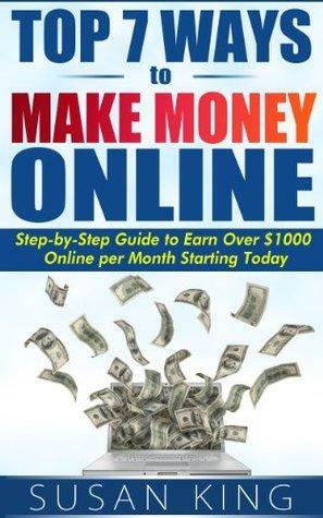 Top 7 Ways to Make Money Online: Step-by-Step Guide to Earn Over $1000 Online per Month Starting Today by Susan King